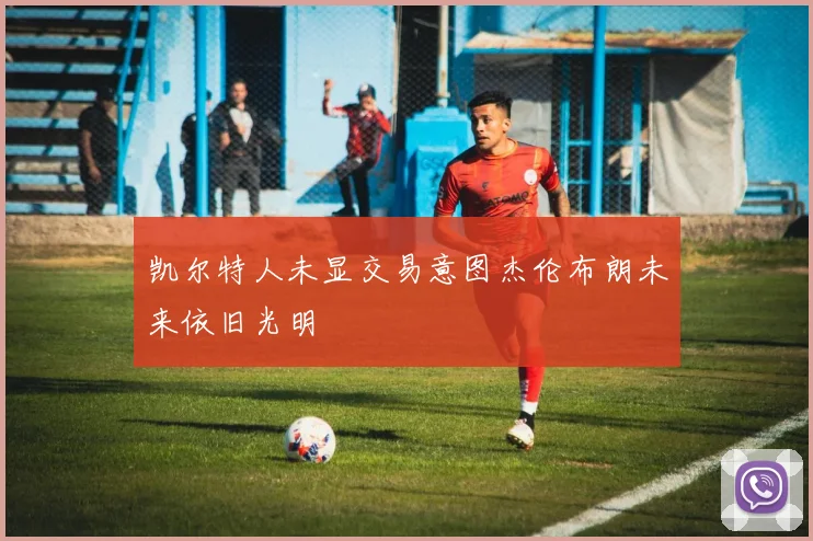 凯尔特人未显交易意图杰伦布朗未来依旧光明