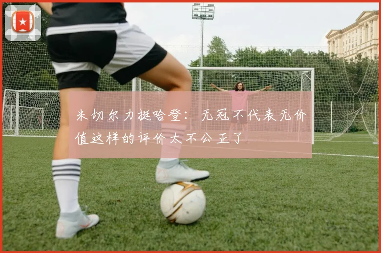米切尔力挺哈登：无冠不代表无价值这样的评价太不公正了
