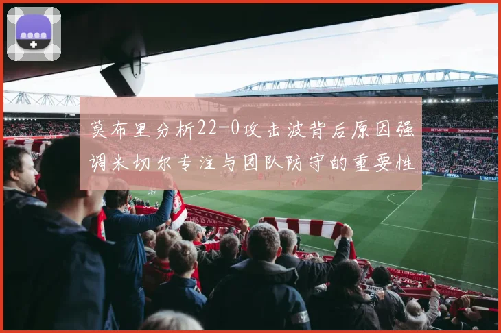 莫布里分析22-0攻击波背后原因强调米切尔专注与团队防守的重要性