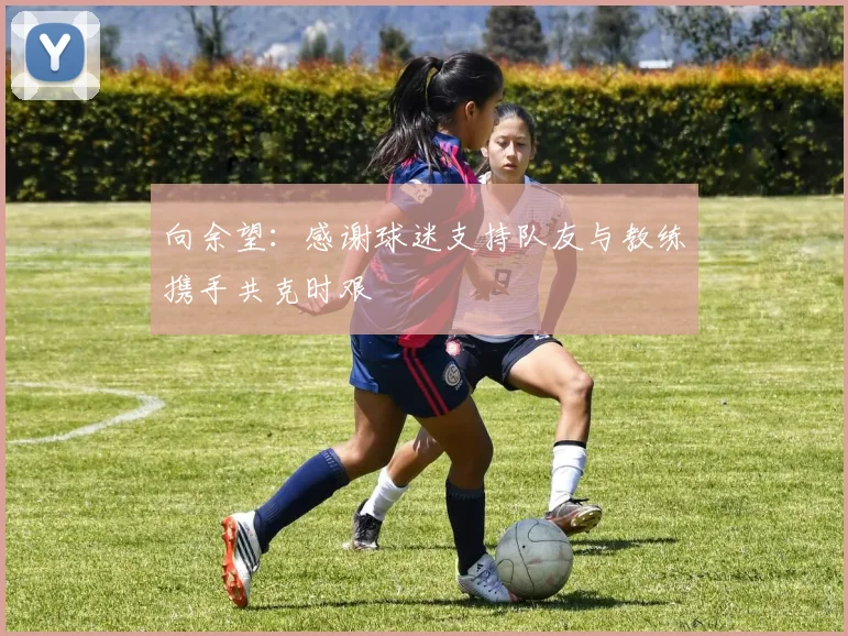 向余望：感谢球迷支持队友与教练携手共克时艰