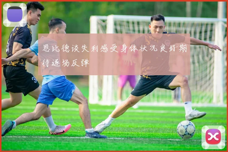 恩比德谈失利感受身体状况良好期待逐场反弹
