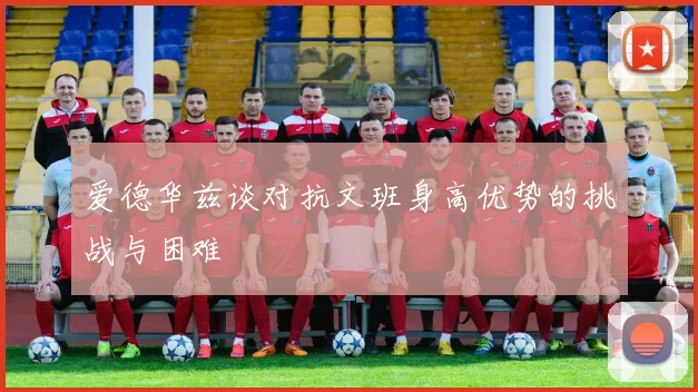爱德华兹谈对抗文班身高优势的挑战与困难
