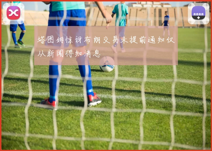 塔图姆惊讶布朗交易未提前通知仅从新闻得知消息
