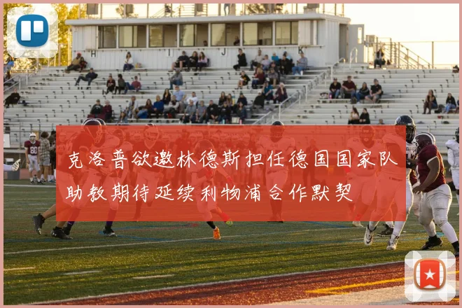 克洛普欲邀林德斯担任德国国家队助教期待延续利物浦合作默契