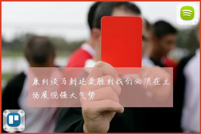 康利谈马刺逆袭胜利我们必须在主场展现强大气势