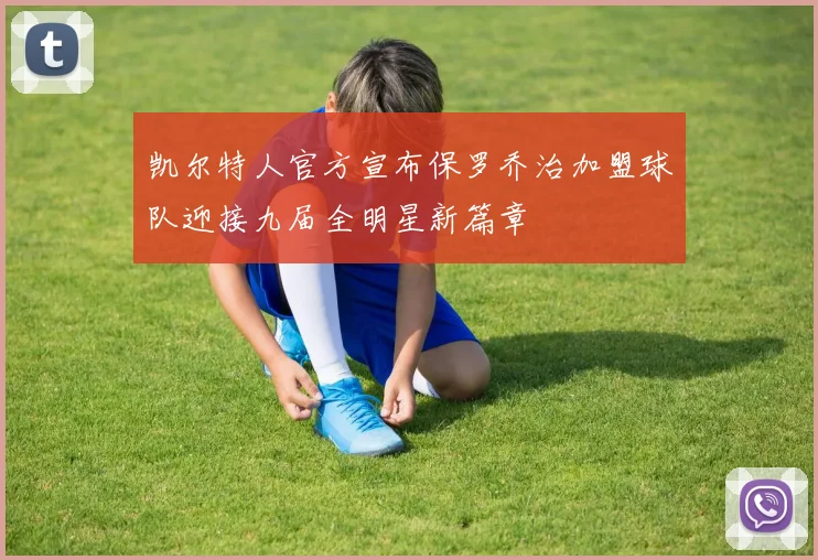 凯尔特人官方宣布保罗乔治加盟球队迎接九届全明星新篇章