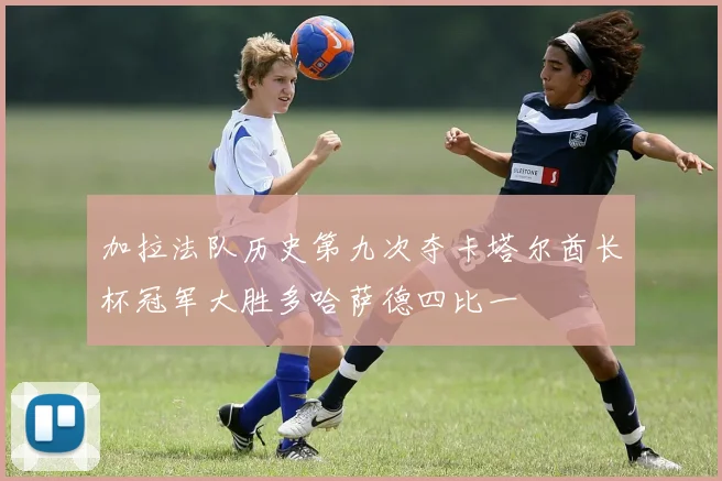 加拉法队历史第九次夺卡塔尔酋长杯冠军大胜多哈萨德四比一