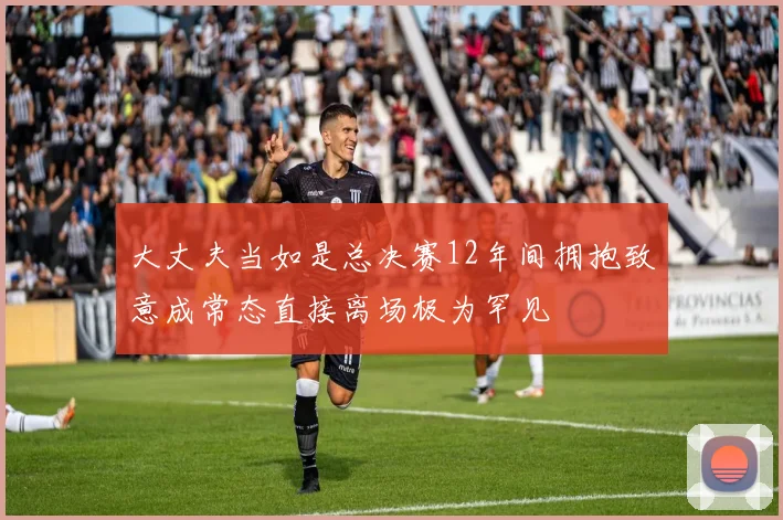 大丈夫当如是总决赛12年间拥抱致意成常态直接离场极为罕见